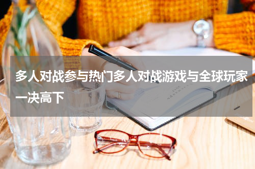 多人对战参与热门多人对战游戏与全球玩家一决高下