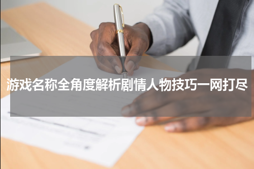 游戏名称全角度解析剧情人物技巧一网打尽