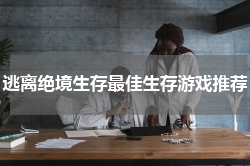 逃离绝境生存最佳生存游戏推荐