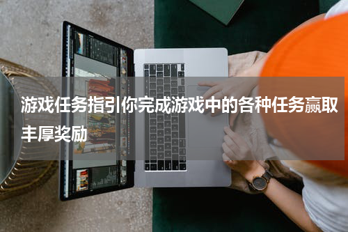 游戏任务指引你完成游戏中的各种任务赢取丰厚奖励