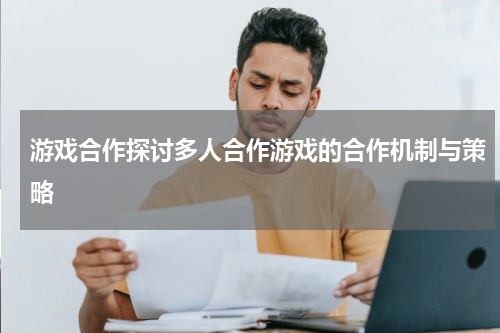 游戏合作探讨多人合作游戏的合作机制与策略