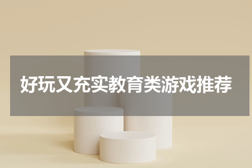 好玩又充实教育类游戏推荐