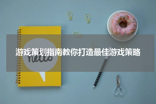 游戏策划指南教你打造最佳游戏策略