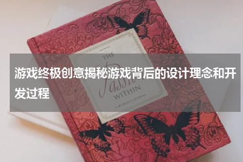 游戏终极创意揭秘游戏背后的设计理念和开发过程