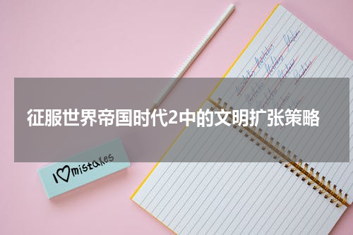 征服世界帝国时代2中的文明扩张策略