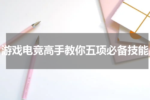 游戏电竞高手教你五项必备技能