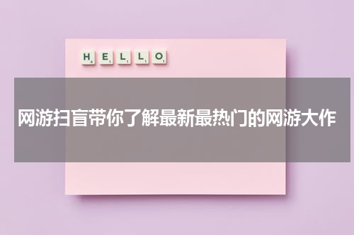 网游扫盲带你了解最新最热门的网游大作