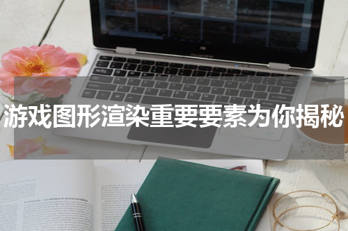 游戏图形渲染重要要素为你揭秘