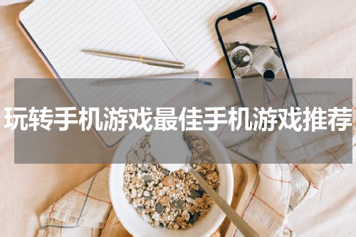 玩转手机游戏最佳手机游戏推荐