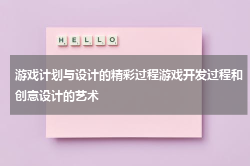 游戏计划与设计的精彩过程游戏开发过程和创意设计的艺术