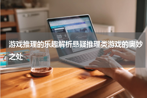 游戏推理的乐趣解析悬疑推理类游戏的奥妙之处