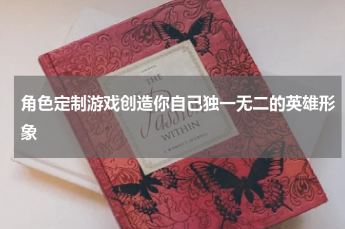 角色定制游戏创造你自己独一无二的英雄形象