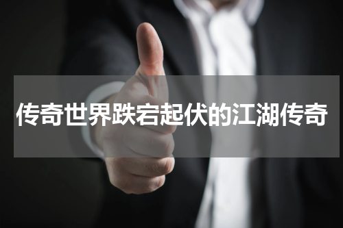 传奇世界跌宕起伏的江湖传奇