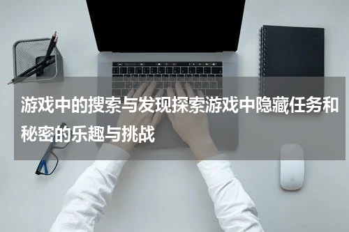 游戏中的搜索与发现探索游戏中隐藏任务和秘密的乐趣与挑战