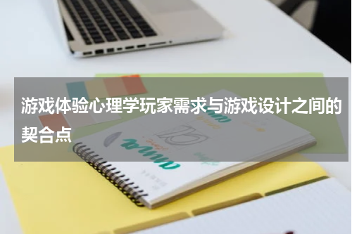 游戏体验心理学玩家需求与游戏设计之间的契合点