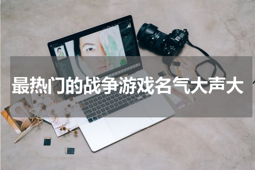 最热门的战争游戏名气大声大