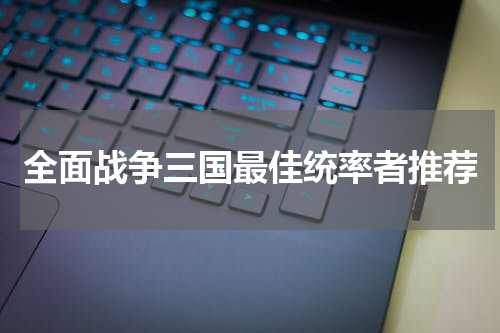 全面战争三国最佳统率者推荐