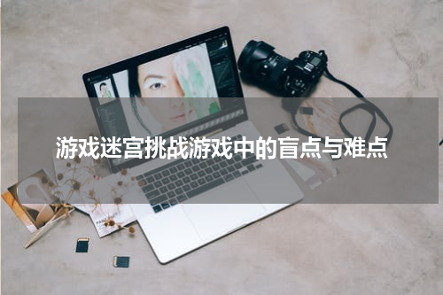 游戏迷宫挑战游戏中的盲点与难点