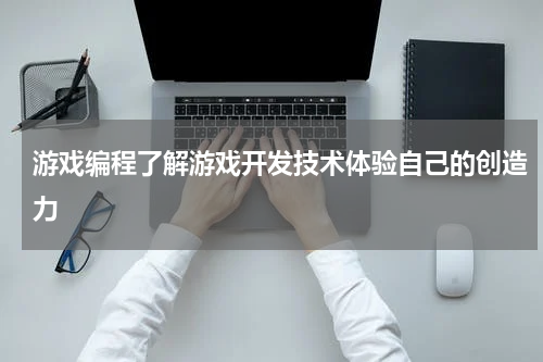 游戏编程了解游戏开发技术体验自己的创造力