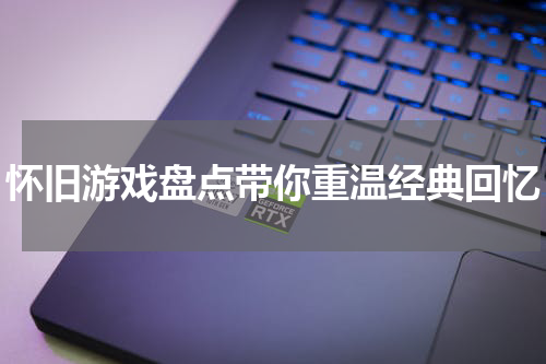怀旧游戏盘点带你重温经典回忆