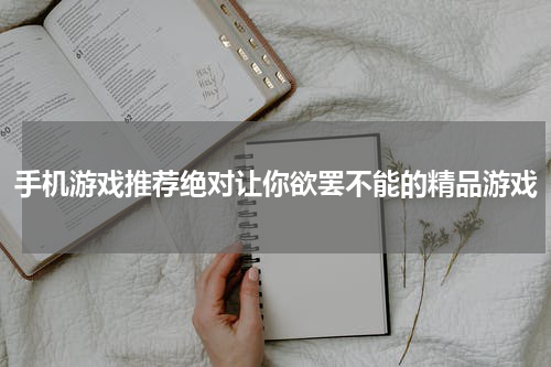手机游戏推荐绝对让你欲罢不能的精品游戏