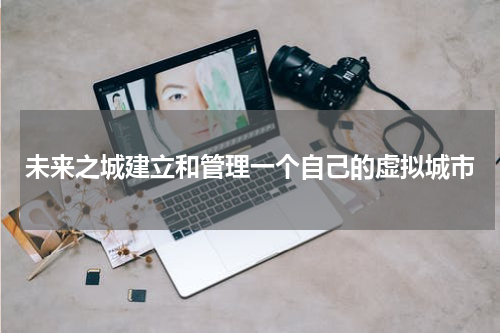 未来之城建立和管理一个自己的虚拟城市