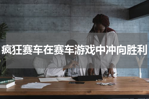 疯狂赛车在赛车游戏中冲向胜利