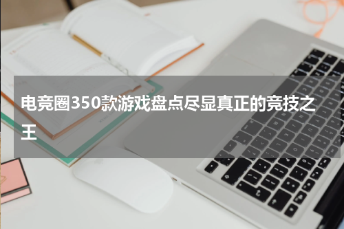 电竞圈350款游戏盘点尽显真正的竞技之王