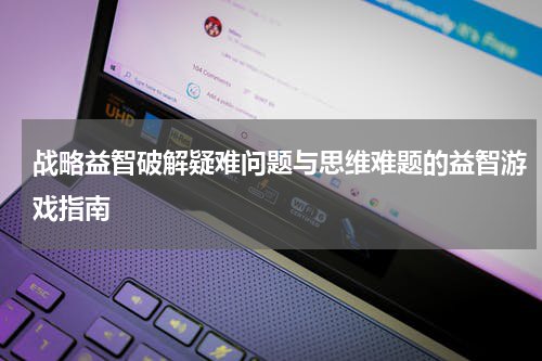 战略益智破解疑难问题与思维难题的益智游戏指南