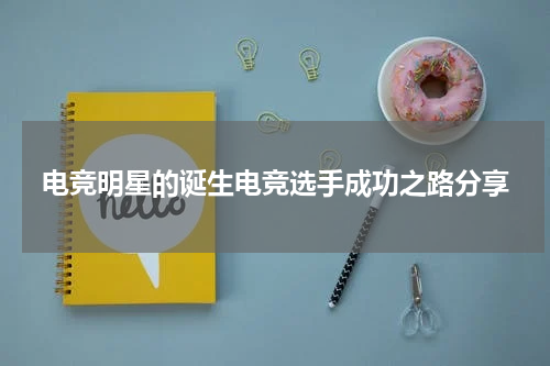 电竞明星的诞生电竞选手成功之路分享