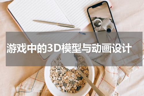 游戏中的3D模型与动画设计