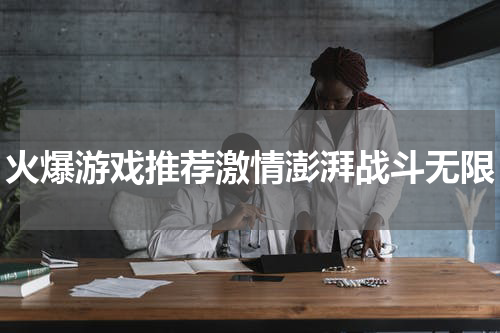 火爆游戏推荐激情澎湃战斗无限