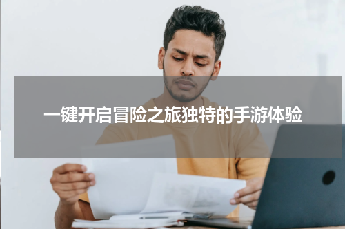 一键开启冒险之旅独特的手游体验