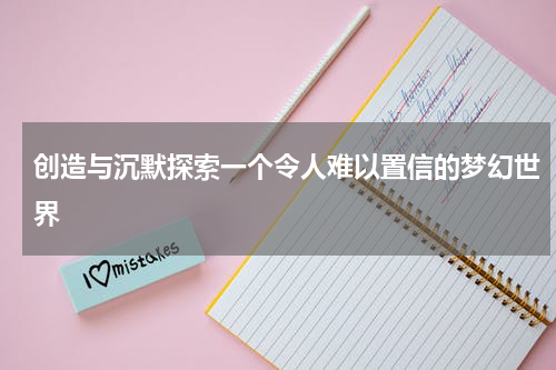 创造与沉默探索一个令人难以置信的梦幻世界