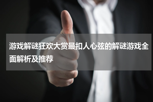 游戏解谜狂欢大赏最扣人心弦的解谜游戏全面解析及推荐
