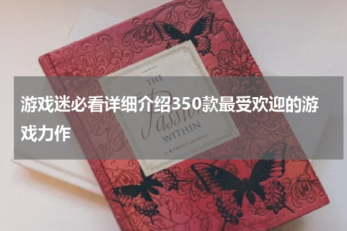 游戏迷必看详细介绍350款最受欢迎的游戏力作