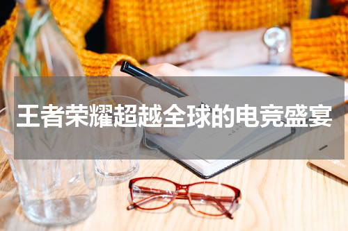 王者荣耀超越全球的电竞盛宴