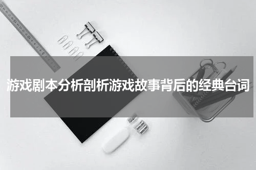 游戏剧本分析剖析游戏故事背后的经典台词