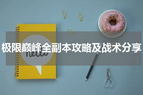 极限巅峰全副本攻略及战术分享