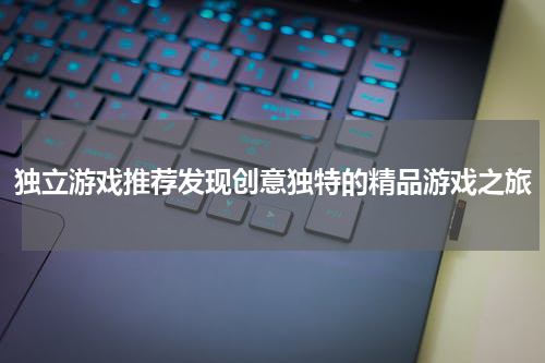 独立游戏推荐发现创意独特的精品游戏之旅