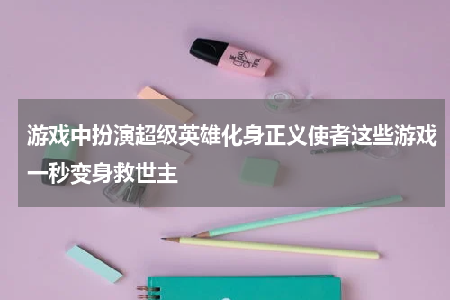 游戏中扮演超级英雄化身正义使者这些游戏一秒变身救世主