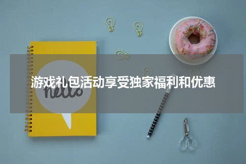 游戏礼包活动享受独家福利和优惠
