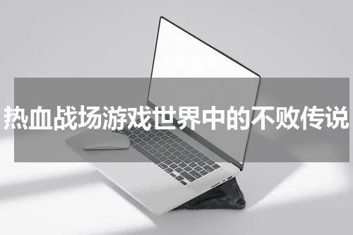 热血战场游戏世界中的不败传说