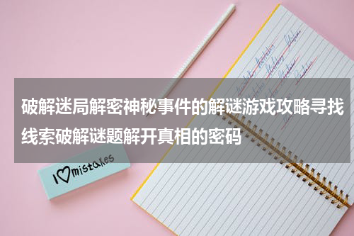 破解迷局解密神秘事件的解谜游戏攻略寻找线索破解谜题解开真相的密码