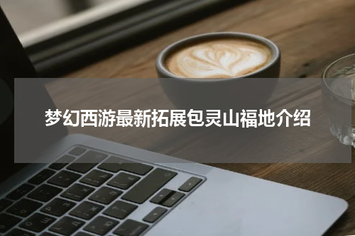 梦幻西游最新拓展包灵山福地介绍