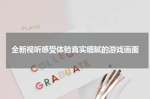 全新视听感受体验真实细腻的游戏画面