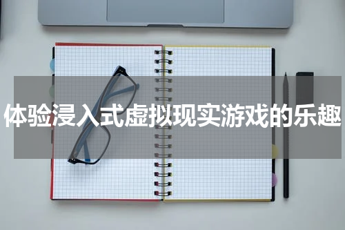 体验浸入式虚拟现实游戏的乐趣