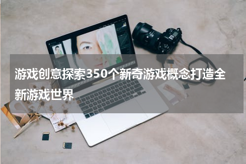 游戏创意探索350个新奇游戏概念打造全新游戏世界