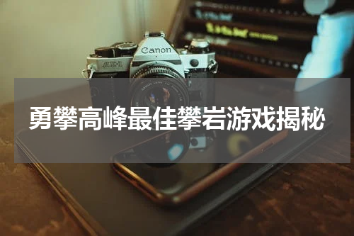 勇攀高峰最佳攀岩游戏揭秘