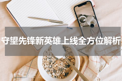 守望先锋新英雄上线全方位解析